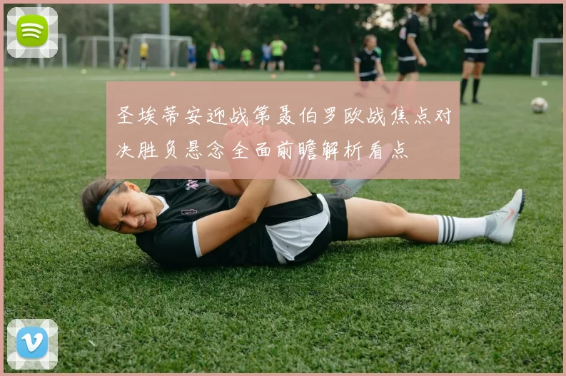 圣埃蒂安迎战第聂伯罗欧战焦点对决胜负悬念全面前瞻解析看点