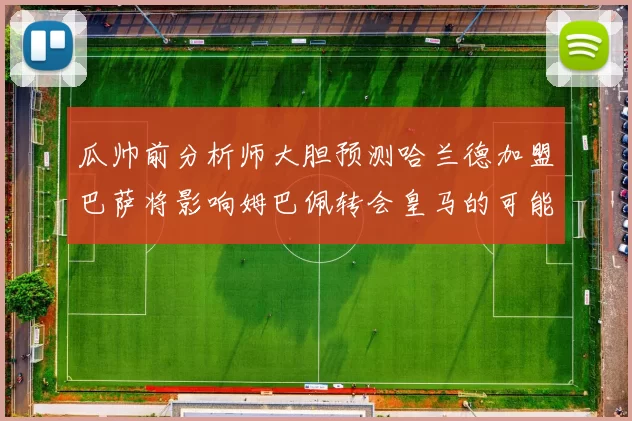 瓜帅前分析师大胆预测哈兰德加盟巴萨将影响姆巴佩转会皇马的可能性