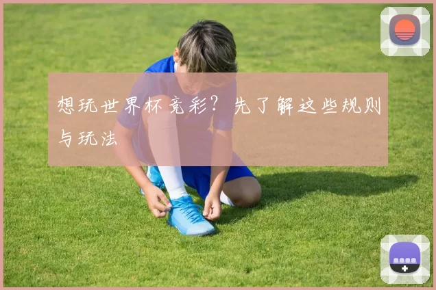 想玩世界杯竞彩?先了解这些规则与玩法