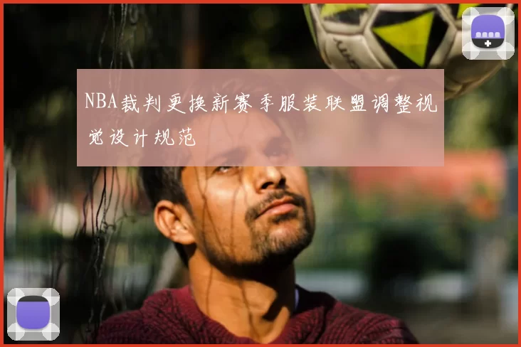 NBA裁判更换新赛季服装联盟调整视觉设计规范