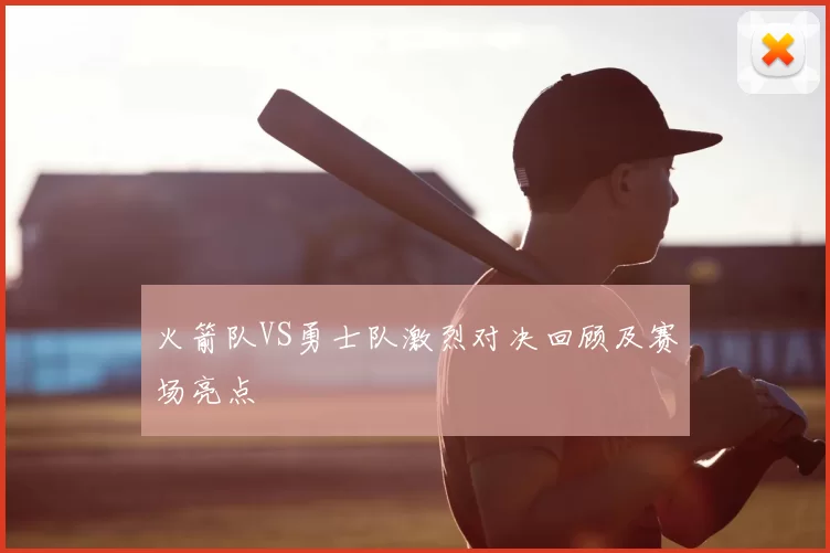 火箭队VS勇士队激烈对决回顾及赛场亮点