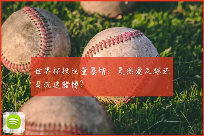 世界杯投注量暴增，是热爱足球还是沉迷赌博？