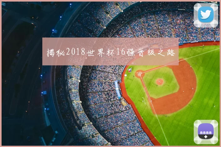 揭秘2018世界杯16强晋级之路