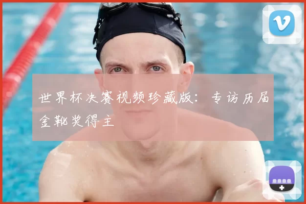 世界杯决赛视频珍藏版：专访历届金靴奖得主