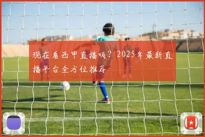 现在看西甲直播吗？2025年最新直播平台全方位推荐
