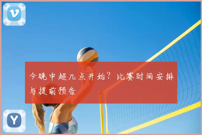 今晚中超几点开始?比赛时间安排与提前预告