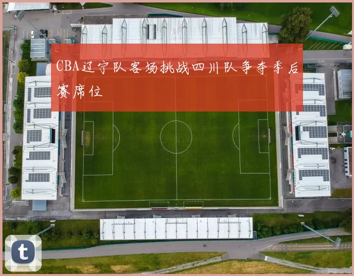 CBA辽宁队客场挑战四川队争夺季后赛席位