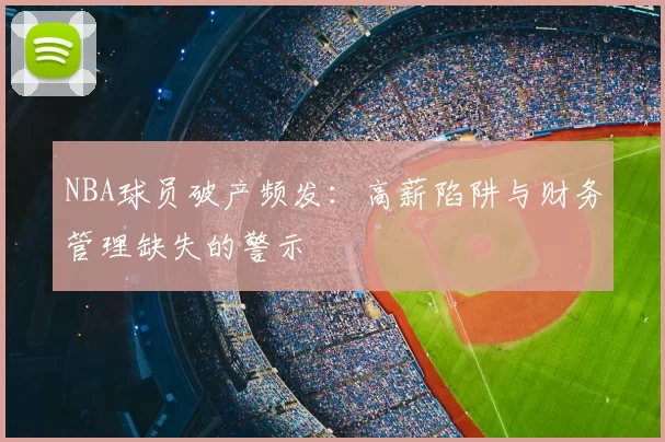 NBA球员破产频发：高薪陷阱与财务管理缺失的警示