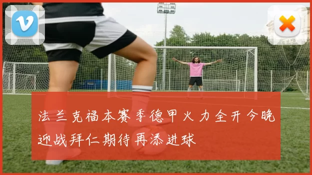 法兰克福本赛季德甲火力全开今晚迎战拜仁期待再添进球
