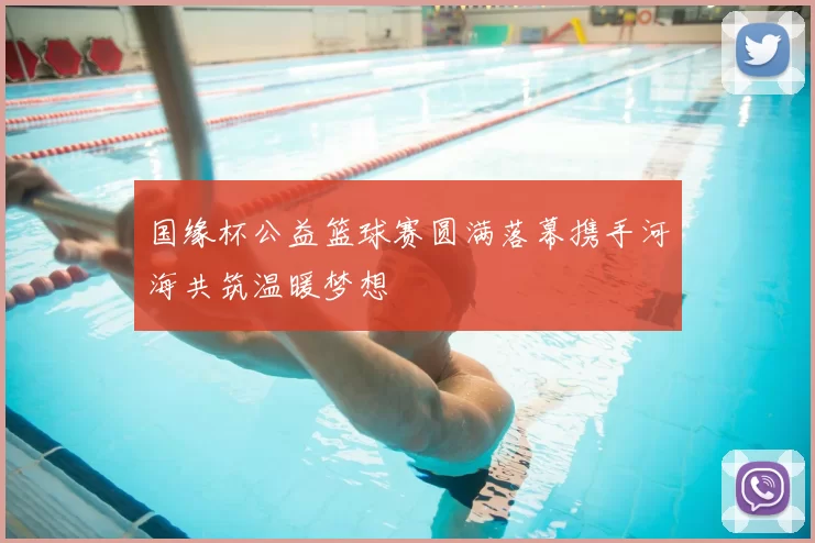 国缘杯公益篮球赛圆满落幕携手河海共筑温暖梦想