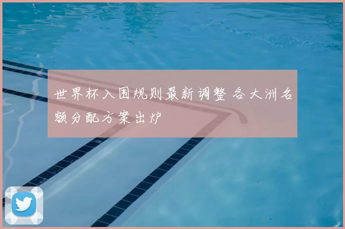 世界杯入围规则最新调整 各大洲名额分配方案出炉