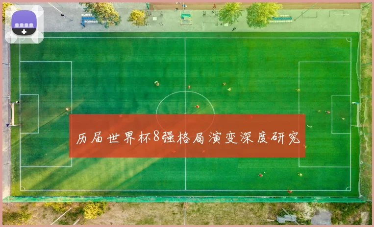 历届世界杯8强格局演变深度研究