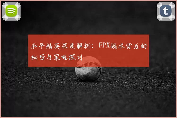和平精英深度解析：FPX战术背后的秘密与策略探讨