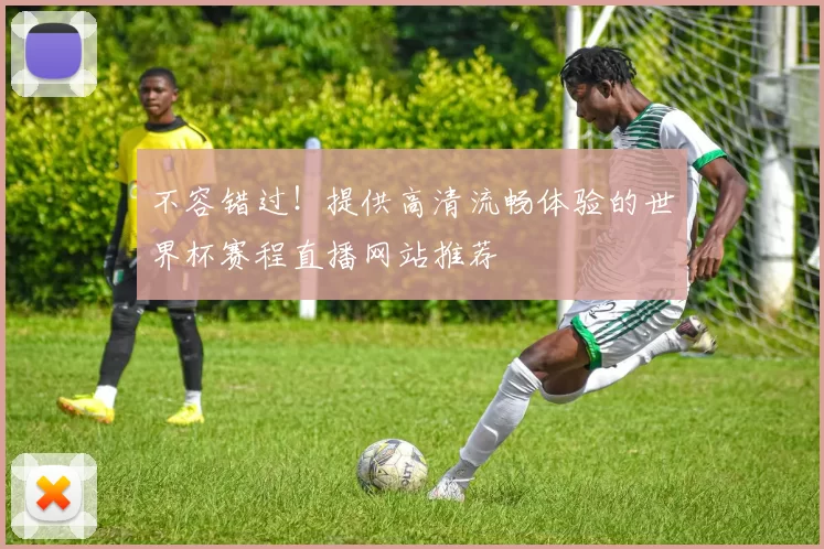不容错过！提供高清流畅体验的世界杯赛程直播网站推荐
