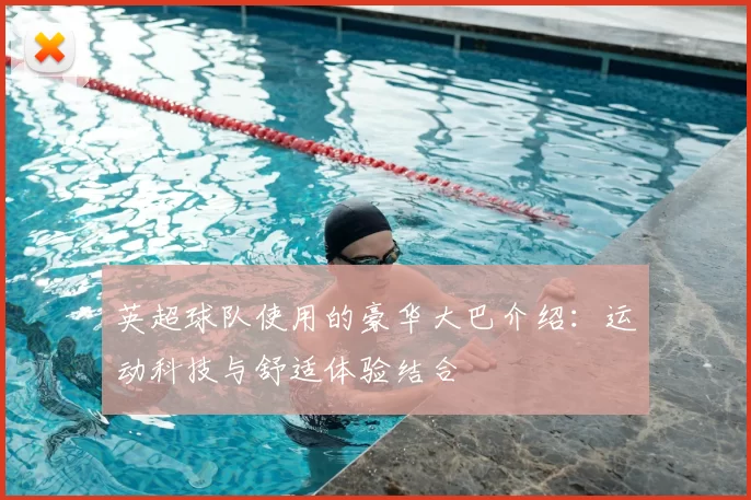 英超球队使用的豪华大巴介绍:运动科技与舒适体验结合
