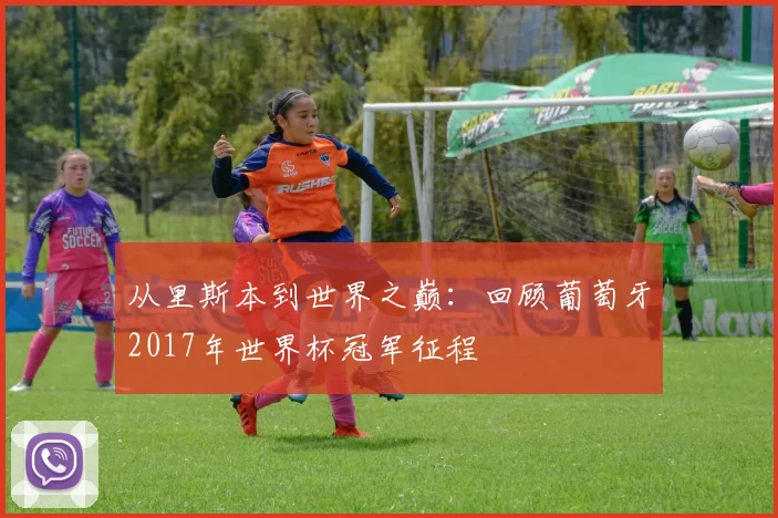 从里斯本到世界之巅：回顾葡萄牙2017年世界杯冠军征程