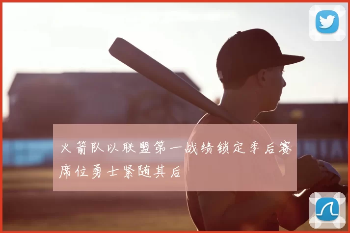 火箭队以联盟第一战绩锁定季后赛席位勇士紧随其后