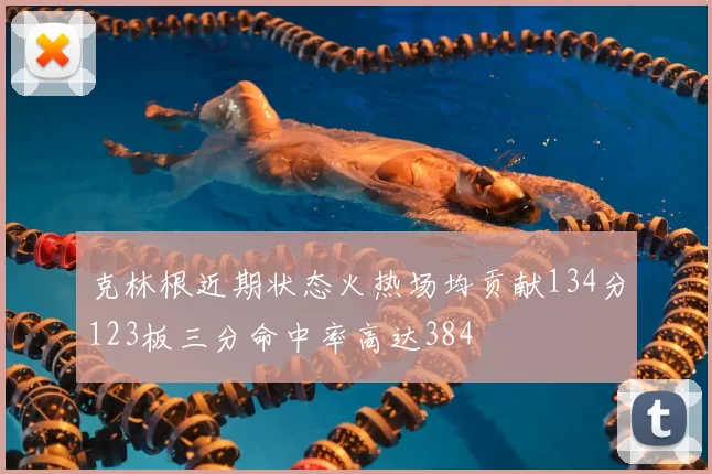 克林根近期状态火热场均贡献134分123板三分命中率高达384