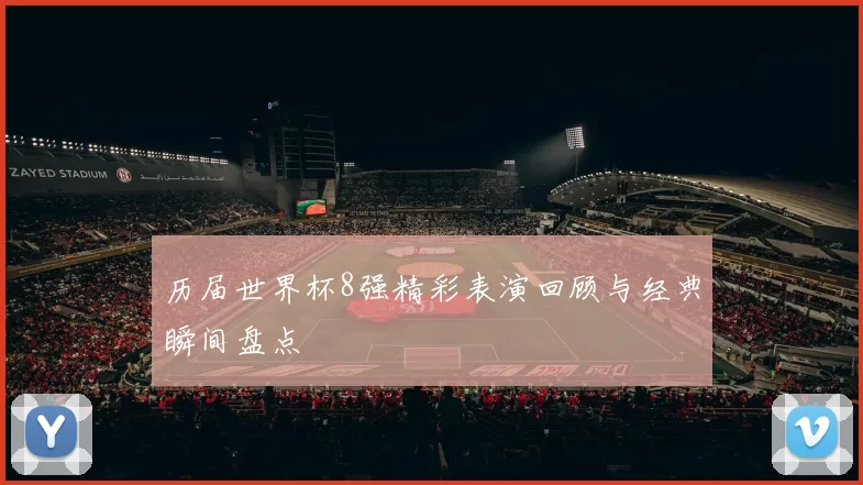 历届世界杯8强精彩表演回顾与经典瞬间盘点