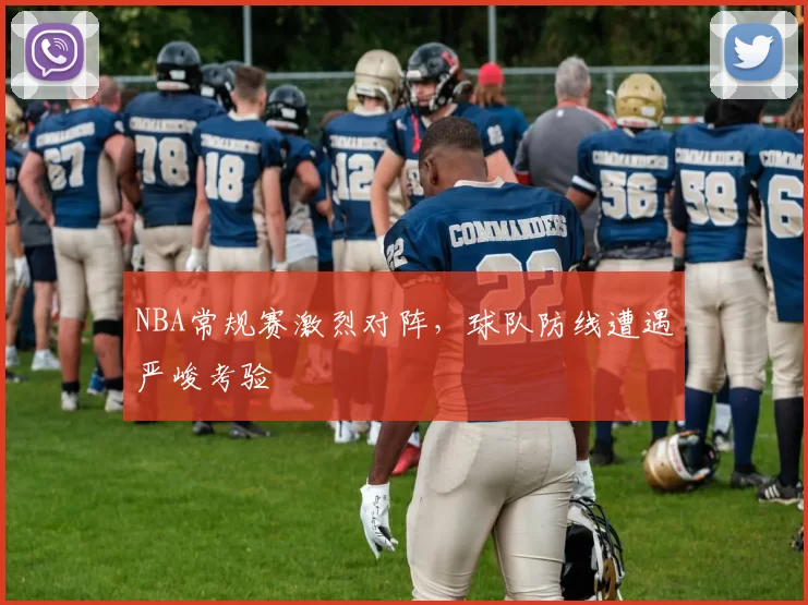 NBA常规赛激烈对阵,球队防线遭遇严峻考验