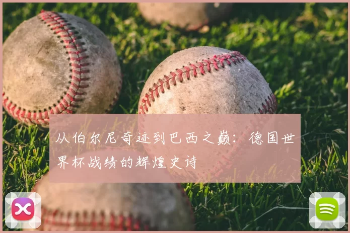 从伯尔尼奇迹到巴西之巅：德国世界杯战绩的辉煌史诗