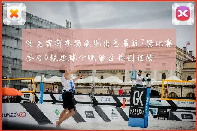 约克雷斯客场表现出色最近7场比赛参与6粒进球今晚能否再创佳绩