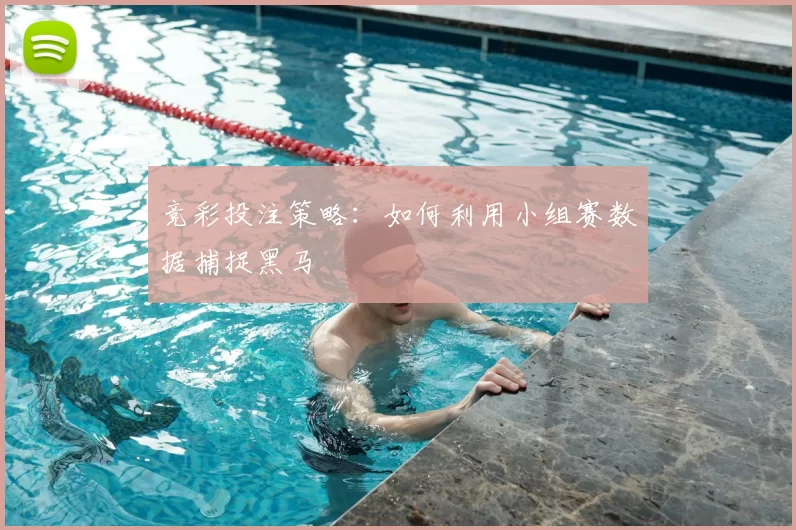 竞彩投注策略：如何利用小组赛数据捕捉黑马