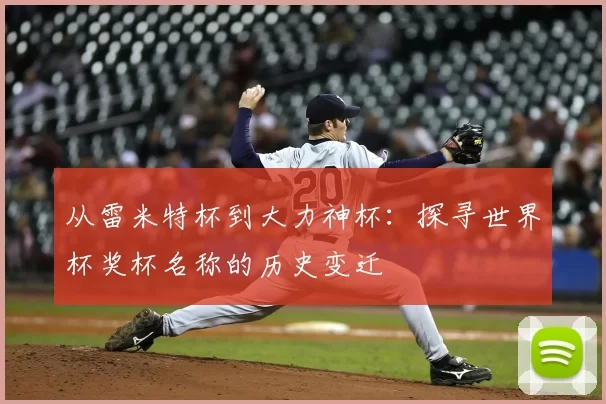 从雷米特杯到大力神杯：探寻世界杯奖杯名称的历史变迁