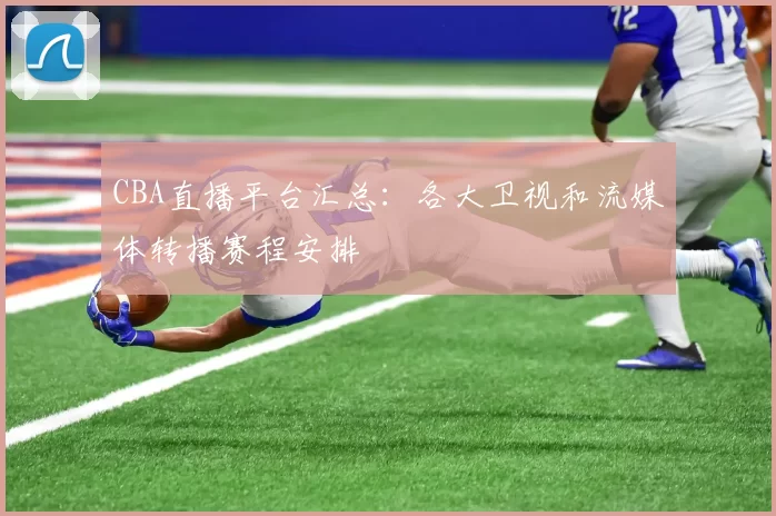 CBA直播平台汇总:各大卫视和流媒体转播赛程安排