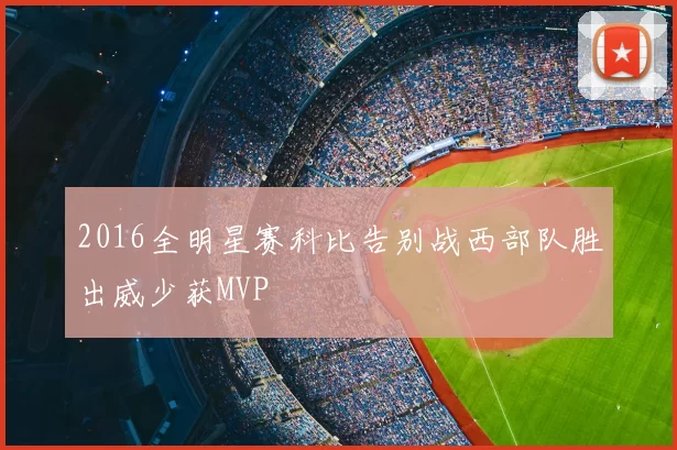 2016全明星赛科比告别战西部队胜出威少获MVP