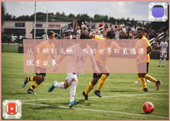 从卡顿到流畅:我的世界杯直播源探索故事