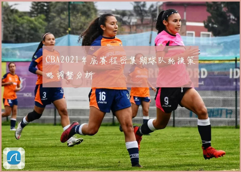 CBA2021年底赛程密集期球队轮换策略调整分析