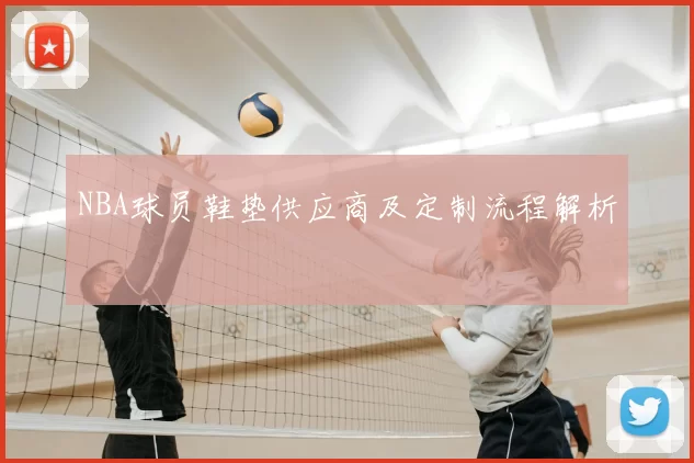 NBA球员鞋垫供应商及定制流程解析