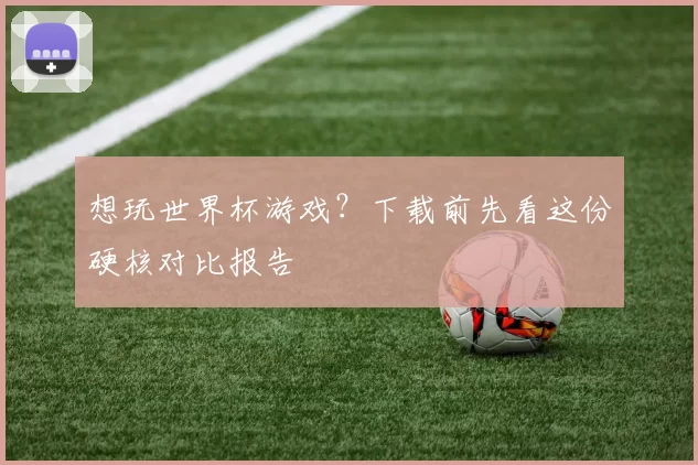 想玩世界杯游戏?下载前先看这份硬核对比报告