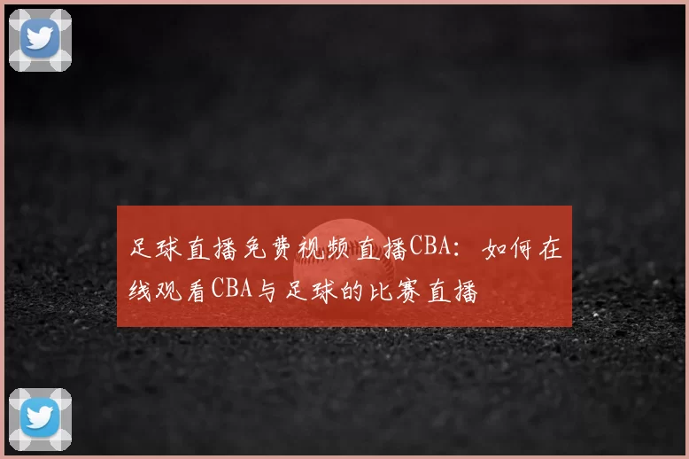 足球直播免费视频直播CBA:如何在线观看CBA与足球的比赛直播