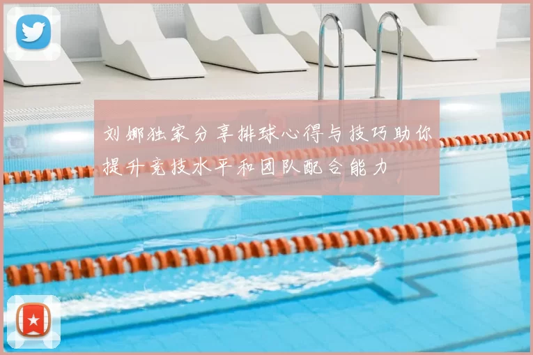 刘娜独家分享排球心得与技巧助你提升竞技水平和团队配合能力