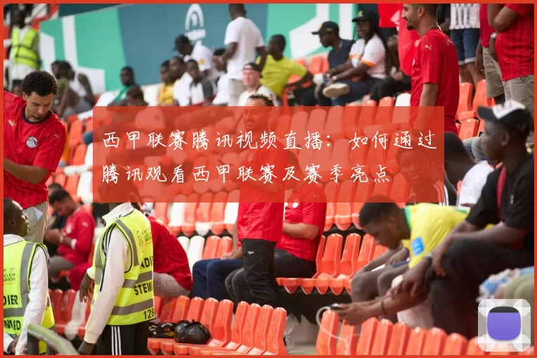 西甲联赛腾讯视频直播:如何通过腾讯观看西甲联赛及赛季亮点