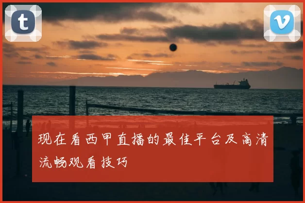 现在看西甲直播的最佳平台及高清流畅观看技巧