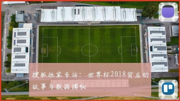 搜狐独家专访:世界杯2018背后的故事与数据揭秘