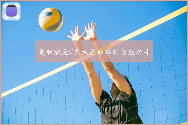 曼联欧冠C罗绝杀助球队险胜对手