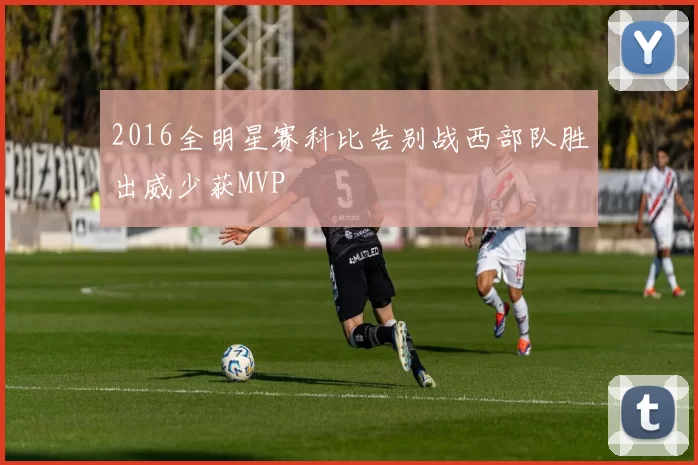 2016全明星赛科比告别战西部队胜出威少获MVP
