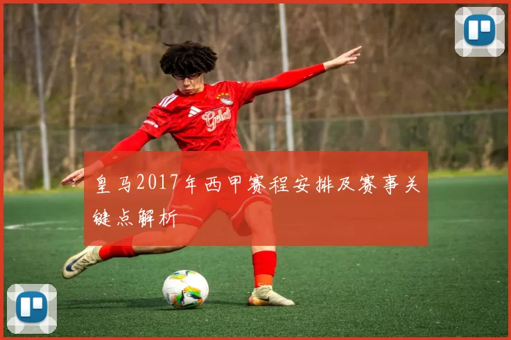 皇马2017年西甲赛程安排及赛事关键点解析