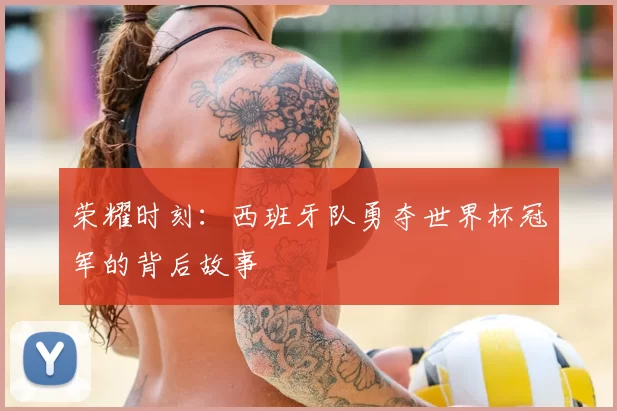 荣耀时刻:西班牙队勇夺世界杯冠军的背后故事