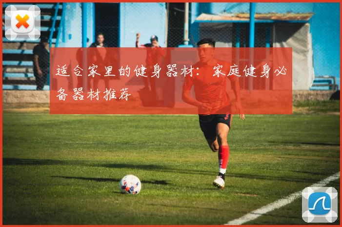 适合家里的健身器材:家庭健身必备器材推荐