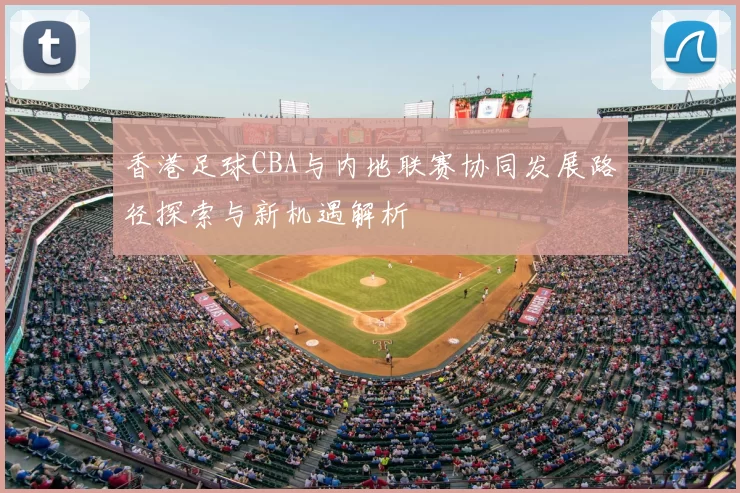 香港足球CBA与内地联赛协同发展路径探索与新机遇解析