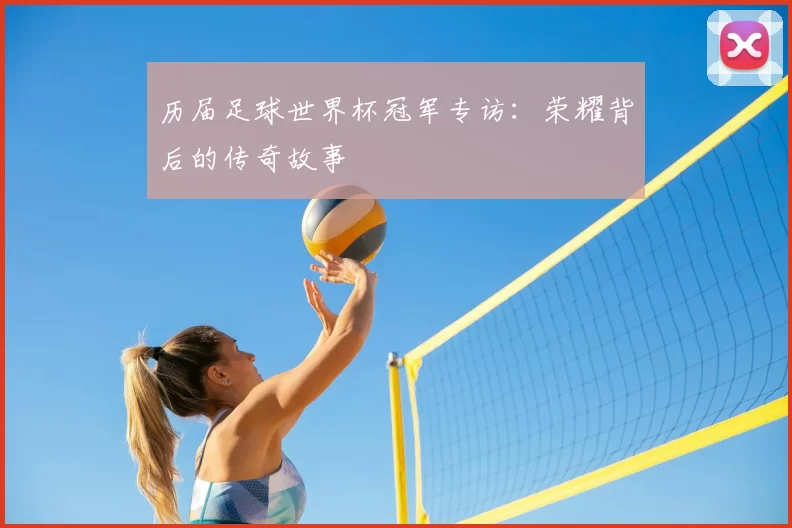 历届足球世界杯冠军专访:荣耀背后的传奇故事