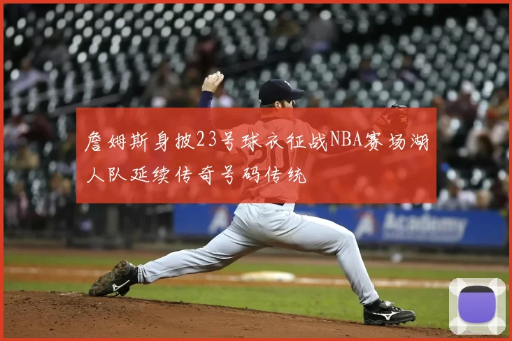 詹姆斯身披23号球衣征战NBA赛场湖人队延续传奇号码传统
