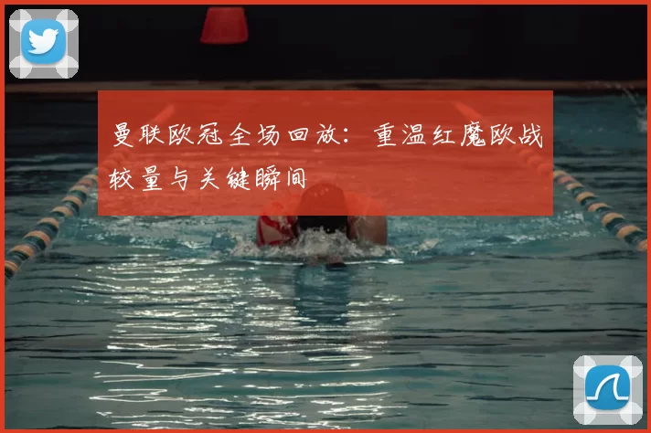 曼联欧冠全场回放:重温红魔欧战较量与关键瞬间