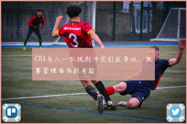 CBA与八一队规则冲突引发争议,联赛管理面临新考验