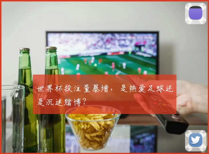 世界杯投注量暴增,是热爱足球还是沉迷赌博?